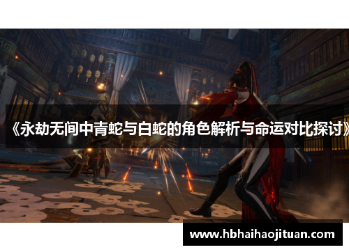 《永劫无间中青蛇与白蛇的角色解析与命运对比探讨》