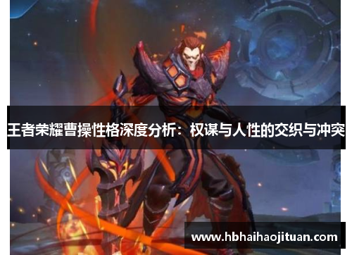 王者荣耀曹操性格深度分析：权谋与人性的交织与冲突