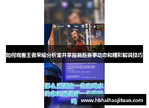 如何观看王者荣耀分析室并掌握最新赛事动态和精彩解说技巧