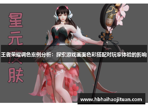 王者荣耀调色案例分析：探索游戏画面色彩搭配对玩家体验的影响