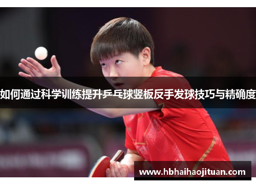 如何通过科学训练提升乒乓球竖板反手发球技巧与精确度