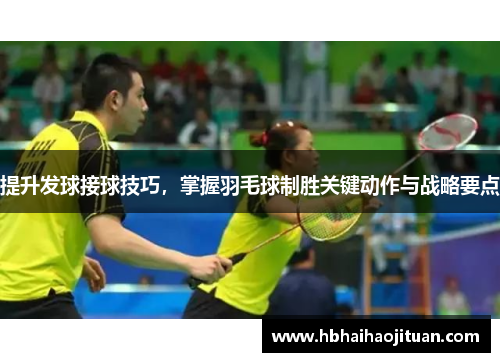 提升发球接球技巧，掌握羽毛球制胜关键动作与战略要点