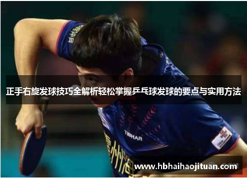 正手右旋发球技巧全解析轻松掌握乒乓球发球的要点与实用方法