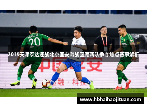 2019天津泰达迎战北京国安激战回顾两队争夺焦点赛事解析