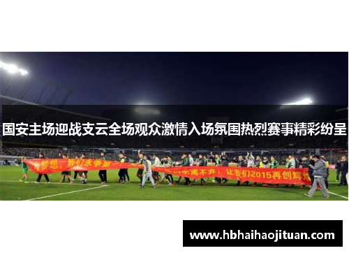 国安主场迎战支云全场观众激情入场氛围热烈赛事精彩纷呈