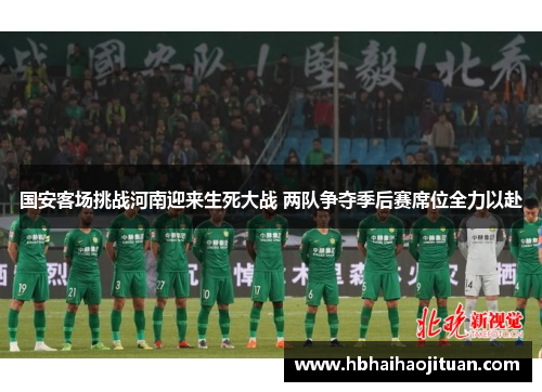 国安客场挑战河南迎来生死大战 两队争夺季后赛席位全力以赴