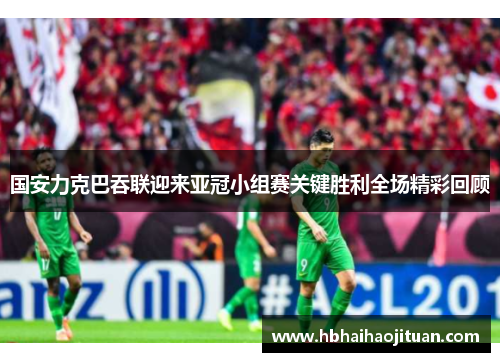 国安力克巴吞联迎来亚冠小组赛关键胜利全场精彩回顾