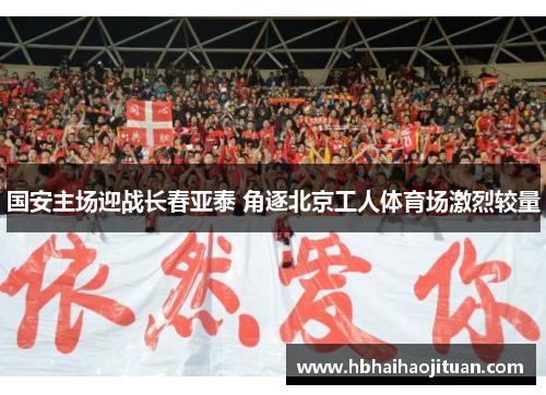 国安主场迎战长春亚泰 角逐北京工人体育场激烈较量