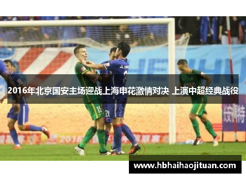 2016年北京国安主场迎战上海申花激情对决 上演中超经典战役