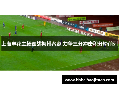 上海申花主场迎战梅州客家 力争三分冲击积分榜前列