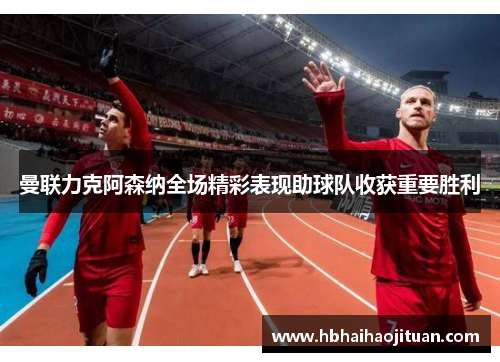 曼联力克阿森纳全场精彩表现助球队收获重要胜利
