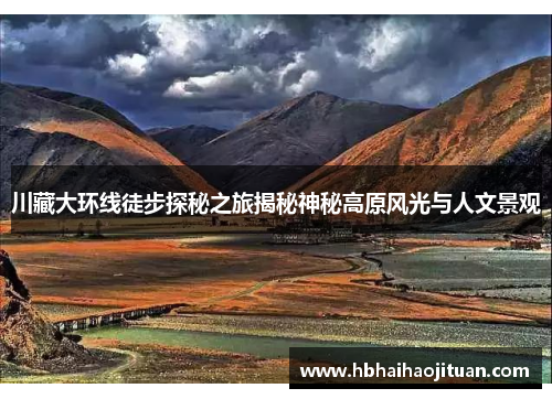 川藏大环线徒步探秘之旅揭秘神秘高原风光与人文景观